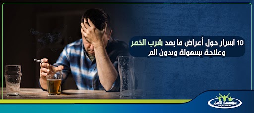 10 اسرار حول أعراض ما بعد شرب الخمر وعلاجة بسهولة وبدون الم