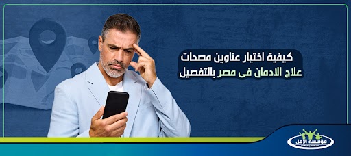 كيفية اختيار عناوين مصحات علاج الادمان فى مصر بالتفصيل