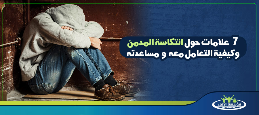 7 علامات حول انتكاسة المدمن وكيفية التعامل معه ومساعدته